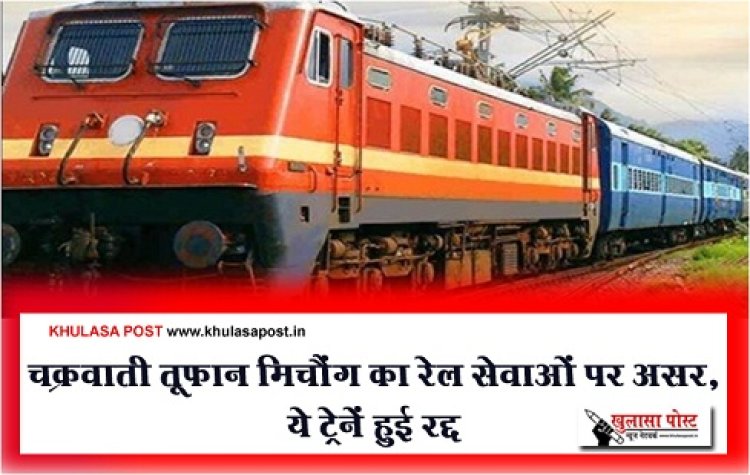 CG News : चक्रवाती तूफान मिचौंग का रेल सेवाओं पर असर, ये ट्रेनें हुई रद्द