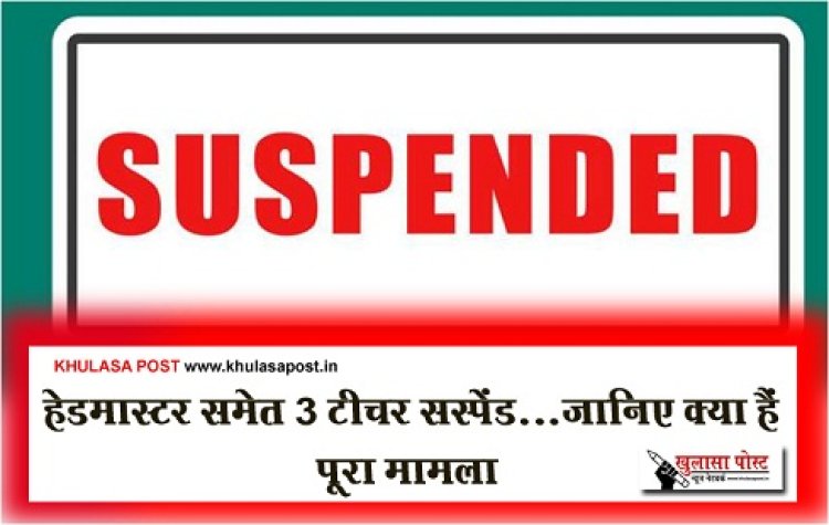 CG Breaking : हेडमास्टर समेत 3 टीचर सस्पेंड...जानिए क्या हैं पूरा मामला