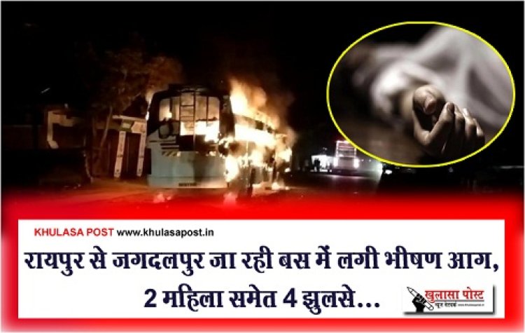 CG Breaking : रायपुर से जगदलपुर जा रही बस में लगी भीषण आग, 2 महिला समेत 4 झुलसे...