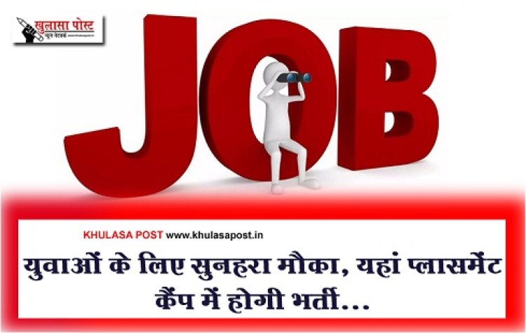 Job News : युवाओं के लिए सुनहरा मौका, यहां प्लासमेंट कैंप में होगी भर्ती...