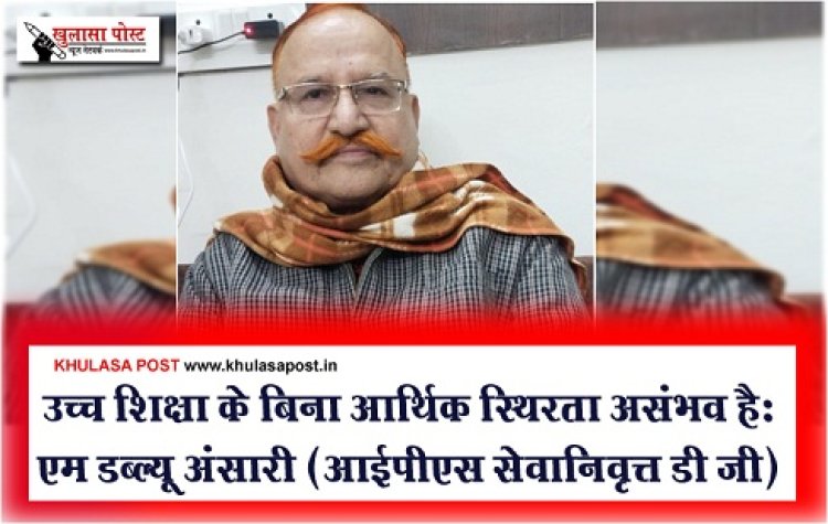 Economic stability : उच्च शिक्षा के बिना आर्थिक स्थिरता असंभव हैःएम डब्ल्यू अंसारी (आईपीएस सेवानिवृत्त डी जी)