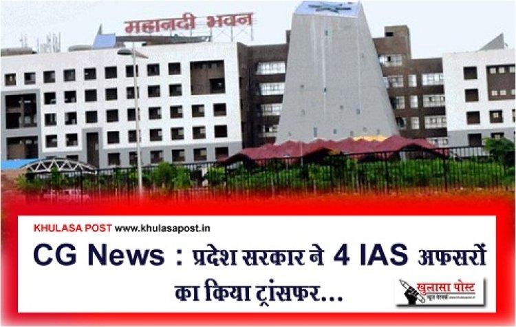 CG News : प्रदेश सरकार ने 4 IAS अफसरों का किया ट्रांसफर...