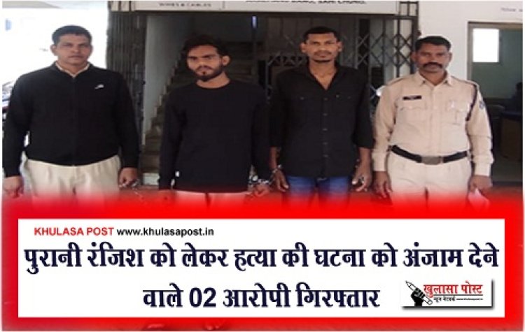 CG News : पुरानी रंजिश को लेकर हत्या की घटना को अंजाम देने वाले 02 आरोपी गिरफ्तार