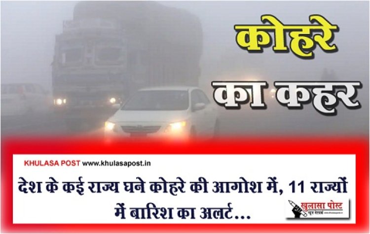 देश के कई राज्य घने कोहरे की आगोश में, 11 राज्यों में बारिश का अलर्ट...