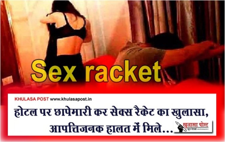 Crime News : होटल पर छापेमारी कर सेक्स रैकेट का खुलासा, आपत्तिजनक हालत में मिले...