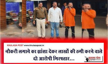 CG News : नौकरी लगाने का झांसा देकर लाखों की ठगी करने वाले दो आरोपी गिरफ्तार...