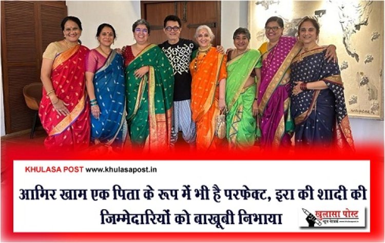 Bollywood News : आमिर खाम एक पिता के रूप में भी है परफेक्ट, इरा की शादी की जिम्मेदारियों को बाखूबी निभाया
