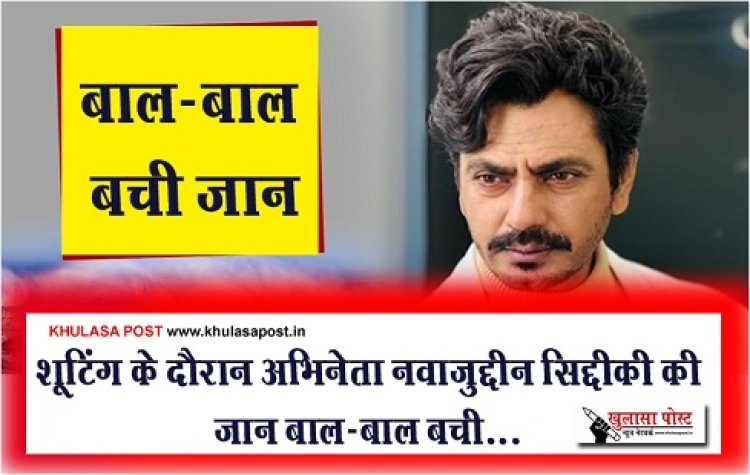 Bollywood News : शूटिंग के दौरान अभिनेता नवाजुद्दीन सिद्दीकी की जान बाल-बाल बची...