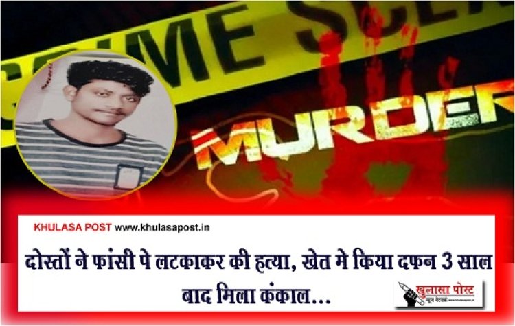 CG Crime News : दोस्तों ने फांसी पे लटकाकर की हत्या, खेत मे किया दफन 3 साल बाद मिला कंकाल...