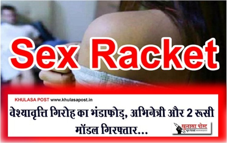 Prostitution News : वेश्यावृत्ति गिरोह का भंडाफोड़, अभिनेत्री और 2 रूसी मॉडल गिरफ्तार...