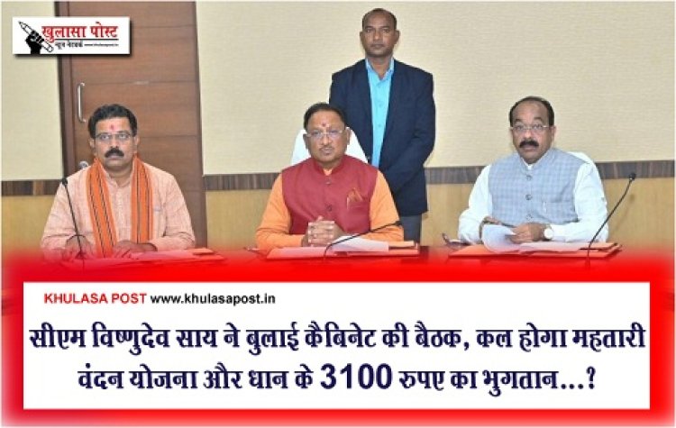 Cabinet Meeting : सीएम विष्णुदेव साय ने बुलाई कैबिनेट की बैठक, कल होगा महतारी वंदन योजना और धान के 3100 रुपए का भुगतान....?