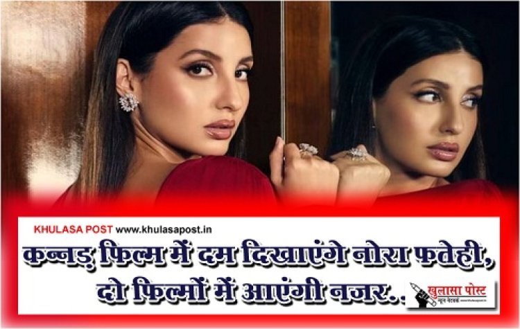 Bollywood News : कन्नड़ फिल्म में दम दिखाएंगे नोरा फतेही, दो फिल्मों में आएंगी नजर...