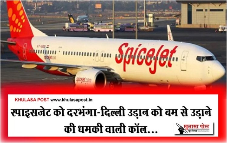 स्पाइसजेट को दरभंगा-दिल्ली उड़ान को बम से उड़ाने की धमकी वाली कॉल...