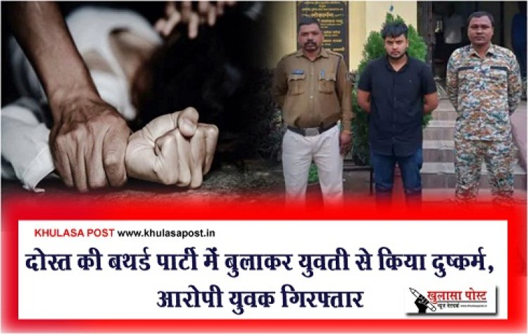 CG Crime News : दोस्त की बथर्ड पार्टी में बुलाकर युवती से किया दुष्कर्म, आरोपी युवक गिरफ्तार