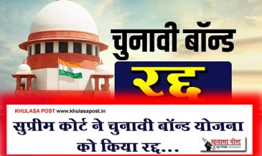Supreme Court : सुप्रीम कोर्ट ने चुनावी बॉन्ड योजना को किया रद्द...