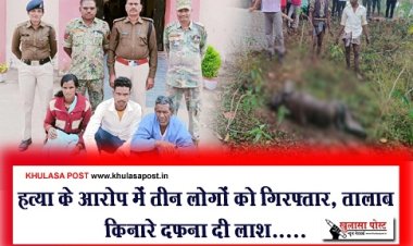 CG News : हत्या के आरोप में तीन लोगों को गिरफ्तार, तालाब किनारे दफना दी लाश.....