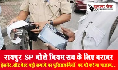रायपुर SP बोले नियम सब के लिए बराबर हेलमेट, सीट बेल्ट नही लगाने पर पुलिसकर्मियों का भी कटेगा चालान...