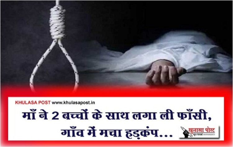 CG News : माँ ने 2 बच्चों के साथ लगा ली फाँसी, गाँव में मचा हड़कंप...