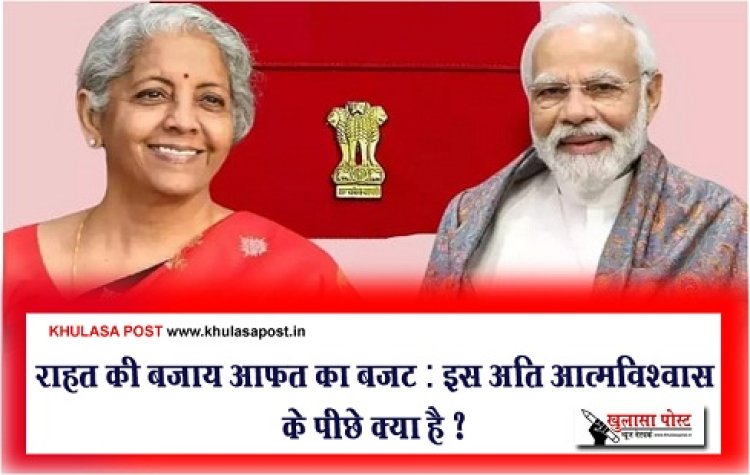 Article : राहत की बजाय आफत का बजट : इस अति आत्मविश्वास के पीछे क्या है ? 