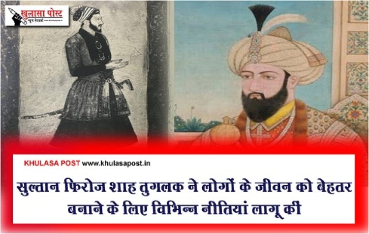 Article : सुल्तान फिरोज शाह तुगलक ने लोगों के जीवन को बेहतर बनाने के लिए विभिन्न नीतियां लागू कीं