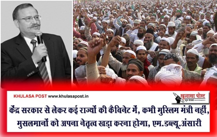 Muslim community : केंद्र सरकार से लेकर कई राज्यों की कैबिनेट में, कभी मुस्लिम मंत्री नहीं, मुसलमानों को अपना नेतृत्व खड़ा करना होगा, एम.डब्ल्यू.अंसारी 