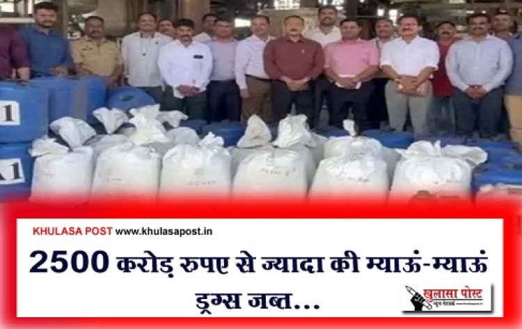 Crime News : 2500 करोड़ रुपए से ज्यादा की म्याऊं-म्याऊं ड्रग्स जब्त...