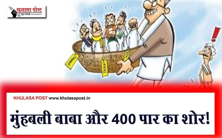 Article : मुंहबली बाबा और 400 पार का शोर!