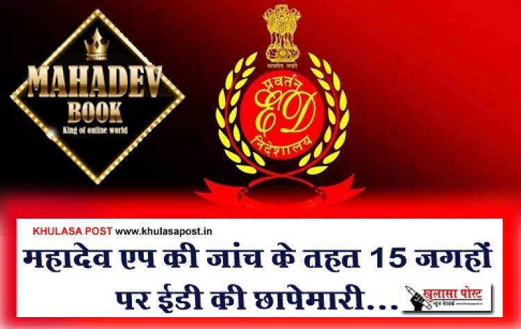 ED Raid News : महादेव एप की जांच के तहत 15 जगहों पर ईडी की छापेमारी...