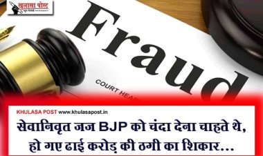 Fraud Case News : सेवानिवृत जज BJP को चंदा देना चाहते थे, हो गए ढाई करोड़ की ठगी का शिकार...