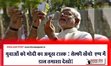 Article : युवाओं को मोदी का अनूठा टास्क : सेल्फी खेंचो –एप्प में डाल तमाशा देखो!
