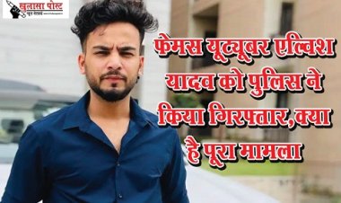 Youtuber News : फेमस यूट्यूबर एल्विश यादव को पुलिस ने किया गिरफ्तार,क्या है पूरा मामला