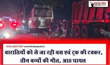 Accident News : बारातियों को ले जा रही बस एवं ट्रक की टक्कर, तीन बच्चों की मौत, आठ घायल