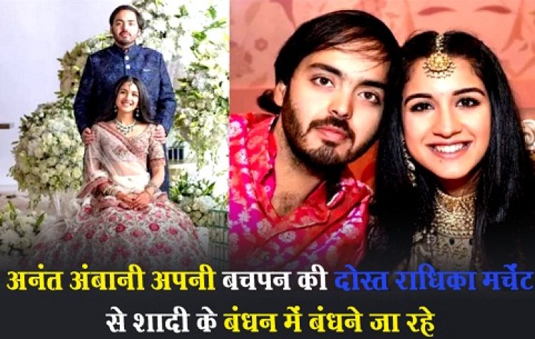 अनंत अंबानी अपनी बचपन की दोस्त राधिका मर्चेंट से शादी के बंधन में बंधने जा रहे