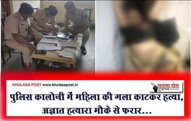 Breaking News : पुलिस कालोनी में महिला की गला काटकर हत्या, अज्ञात हत्यारा मौके से फरार...