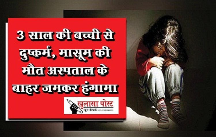 CG News : 3 साल की बच्ची से दुष्कर्म, मासूम की मौत अस्पताल के बाहर जमकर हंगामा....