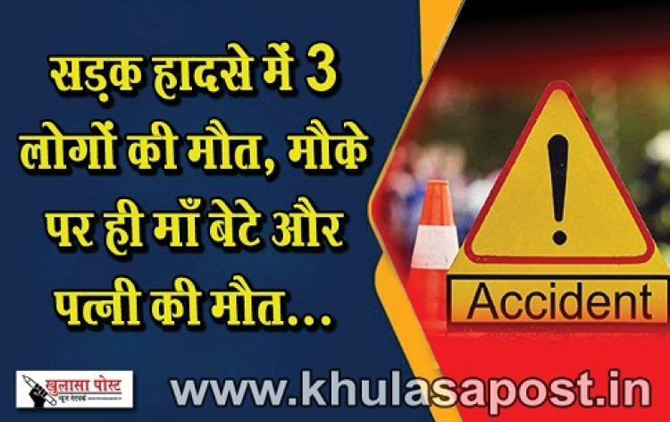 CG News : सड़क हादसे में 3 लोगों की मौत, मौके पर ही माँ बेटे और पत्नी की मौत...