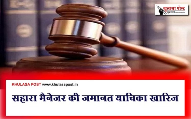 सहारा मैनेजर की जमानत याचिका खारिज