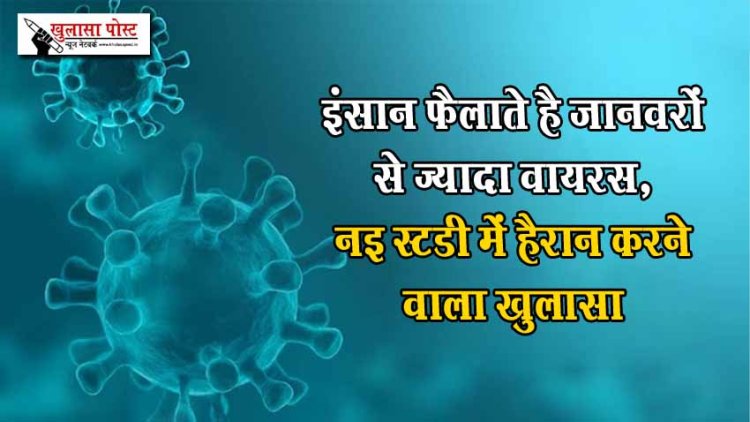 इंसान फैलाते है जानवरों से ज्यादा वायरस, नई स्टडी में हैरान करने वाला खुलासा