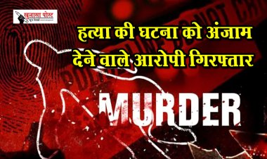 CG Breaking News : हत्या की घटना को अंजाम देने वाले आरोपी गिरफ्तार
