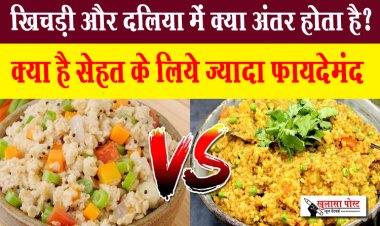 खिचड़ी और दलिया में क्या अंतर होता है? क्या है सेहत के लिये ज्यादा फायदेमंद