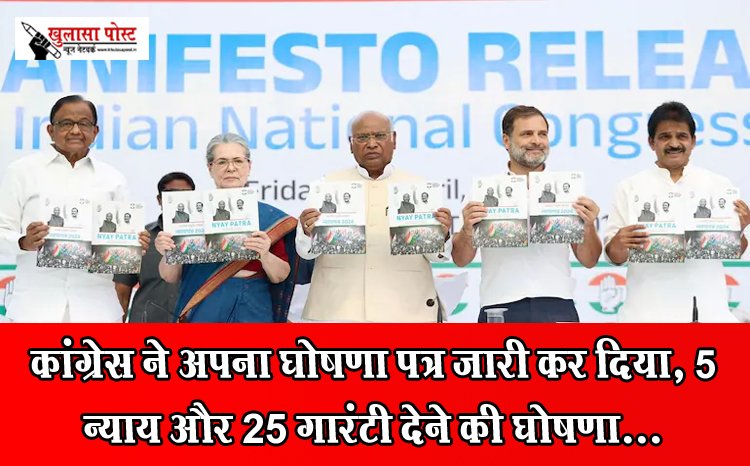 कांग्रेस ने अपना घोषणा पत्र जारी कर दिया, 5 न्याय और 25 गारंटी देने की घोषणा...