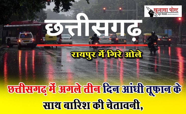 CG News : छत्तीसगढ़ में अगले तीन दिन आंधी तूफान के साथ बारिश की चेतावनी, रायपुर में गिरे ओले