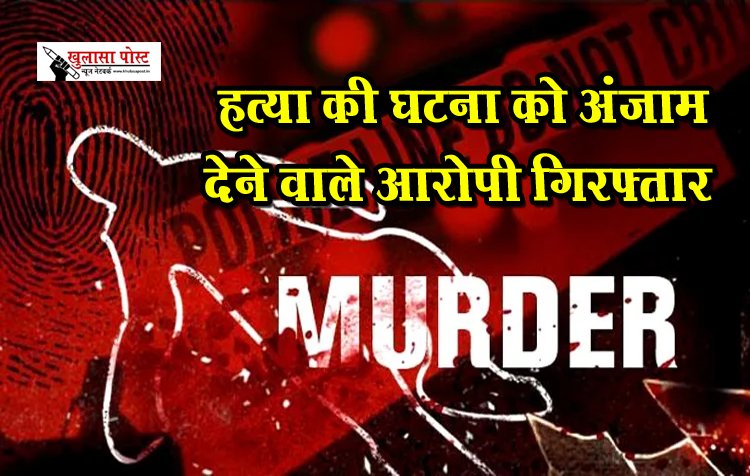 CG Breaking News : हत्या की घटना को अंजाम देने वाले आरोपी गिरफ्तार