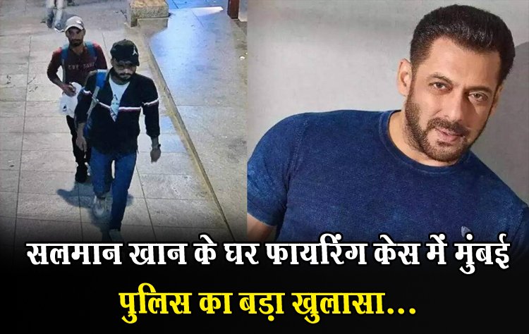 Salman Khan House Firing Case : सलमान खान के घर फायरिंग केस में मुंबई पुलिस का बड़ा खुलासा...
