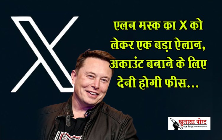एलन मस्क का X को लेकर एक बड़ा ऐलान, अकाउंट बनाने के लिए देनी होगी फीस...