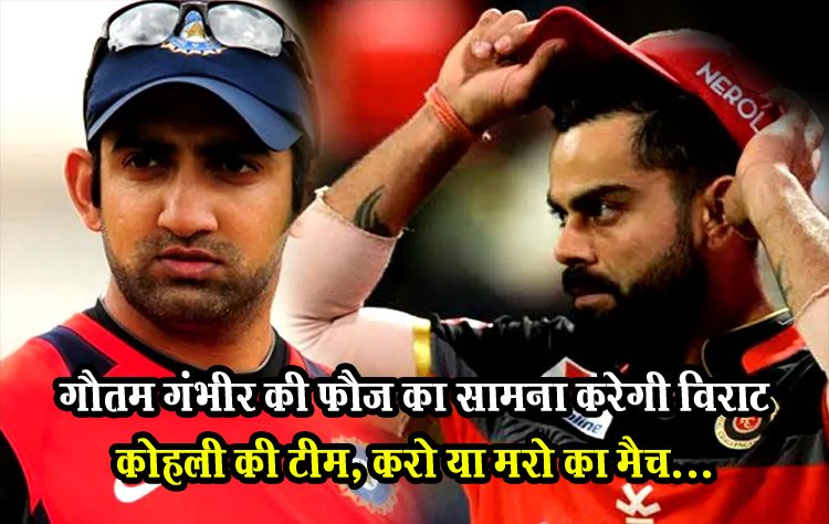 IPL 2024 : गौतम गंभीर की फौज का सामना करेगी विराट कोहली की टीम, करो या मरो का मैच...