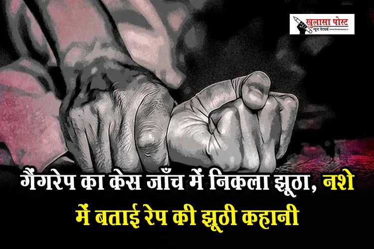CG News : गैंगरेप का केस जाँच में निकला झूठा, नशे में बताई रेप की झूठी कहानी