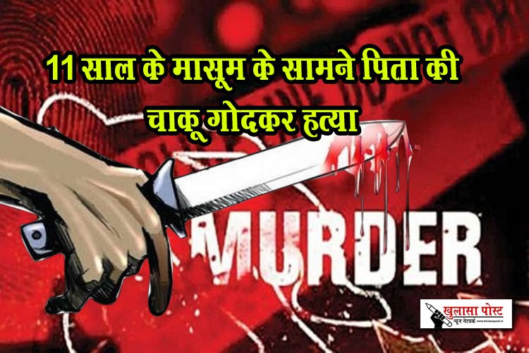 11 साल के मासूम के सामने पिता की चाकू गोदकर हत्या