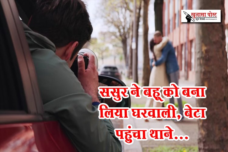 ससुर ने बहू को बना लिया घरवाली, बेटा पहुंचा थाने...