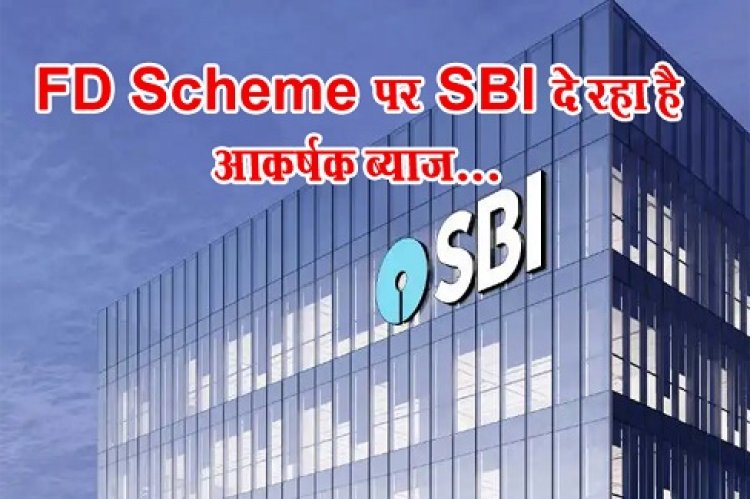 SBI FD Scheme : FD Scheme पर SBI दे रहा है आकर्षक ब्याज...